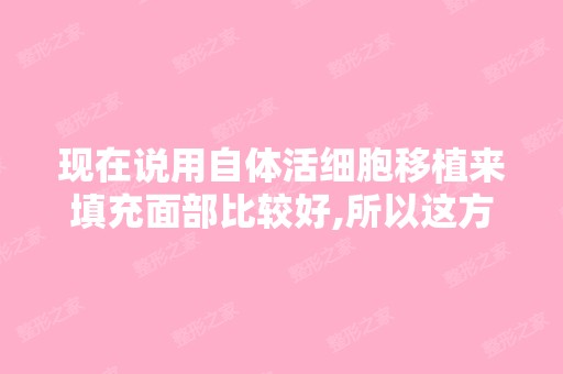 现在说用自体活细胞移植来填充面部比较好,所以这方面哪个韩国的整...