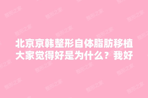 北京京韩整形自体脂肪移植大家觉得好是为什么？我好怕哇