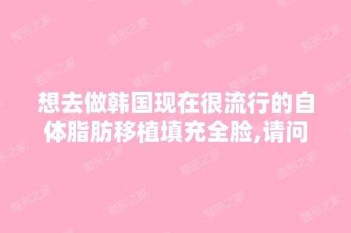 想去做韩国现在很流行的自体脂肪移植填充全脸,请问国内哪家医院...