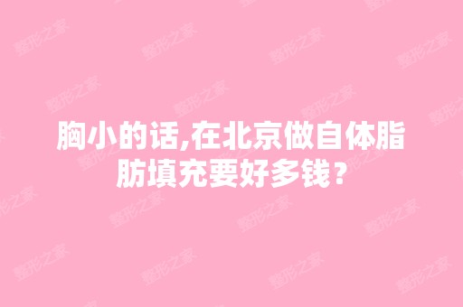 胸小的话,在北京做自体脂肪填充要好多钱？