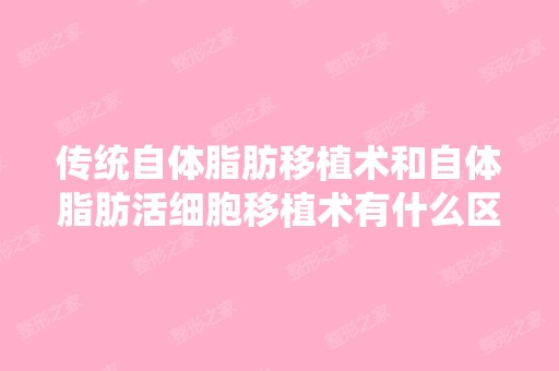 传统自体脂肪移植术和自体脂肪活细胞移植术有什么区别？