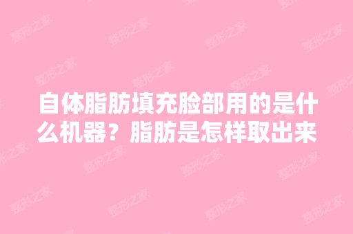 自体脂肪填充脸部用的是什么机器？脂肪是怎样取出来的