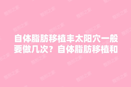 自体脂肪移植丰太阳穴一般要做几次？自体脂肪移植和脂肪移植...