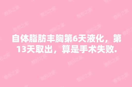 自体脂肪丰胸第6天液化，第13天取出，算是手术失败...