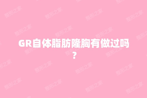 GR自体脂肪隆胸有做过吗？