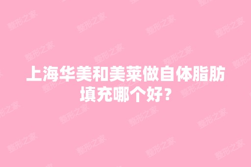 上海华美和美莱做自体脂肪填充哪个好？