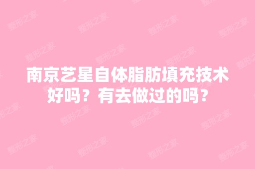 南京艺星自体脂肪填充技术好吗？有去做过的吗？