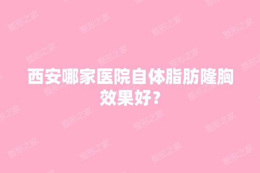 西安哪家医院自体脂肪隆胸效果好？