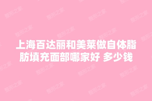 上海百达丽和美莱做自体脂肪填充面部哪家好 多少钱