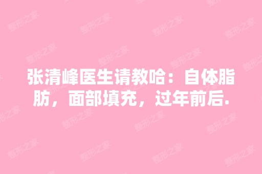 张清峰医生请教哈：自体脂肪，面部填充，过年前后...