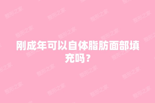 刚成年可以自体脂肪面部填充吗？