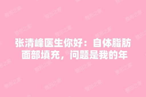 张清峰医生你好：自体脂肪 面部填充，问题是我的年...