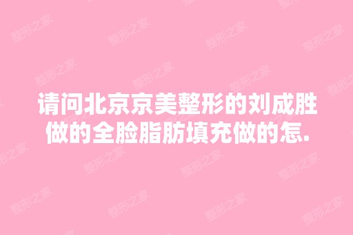 请问北京京美整形的刘成胜做的全脸脂肪填充做的怎...