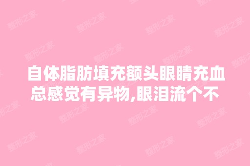 自体脂肪填充额头眼睛充血总感觉有异物,眼泪流个不停,还流鼻涕怎...