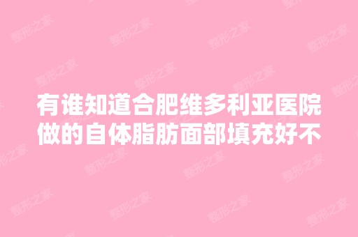 有谁知道合肥维多利亚医院做的自体脂肪面部填充好不好？