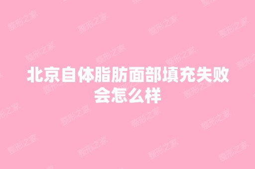 北京自体脂肪面部填充失败会怎么样