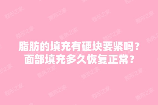 脂肪的填充有硬块要紧吗？面部填充多久恢复正常？