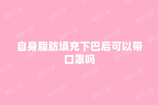 自身脂肪填充下巴后可以带口罩吗