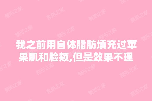 我之前用自体脂肪填充过苹果肌和脸颊,但是效果不理想,已经有三...