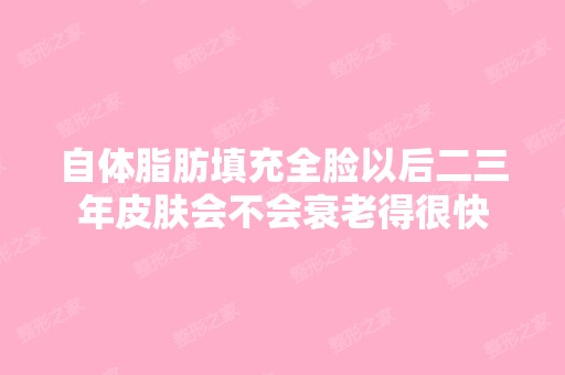 自体脂肪填充全脸以后二三年皮肤会不会衰老得很快