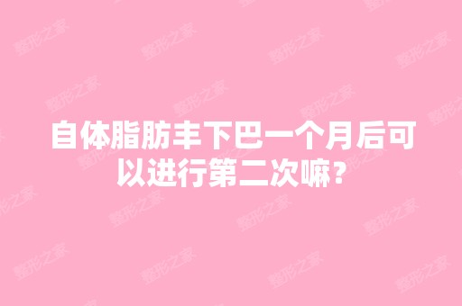 自体脂肪丰下巴一个月后可以进行第二次嘛？