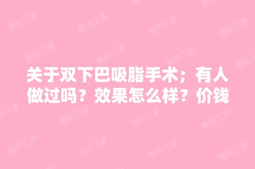 关于双下巴吸脂手术；有人做过吗？效果怎么样？价钱多少？我的双下...