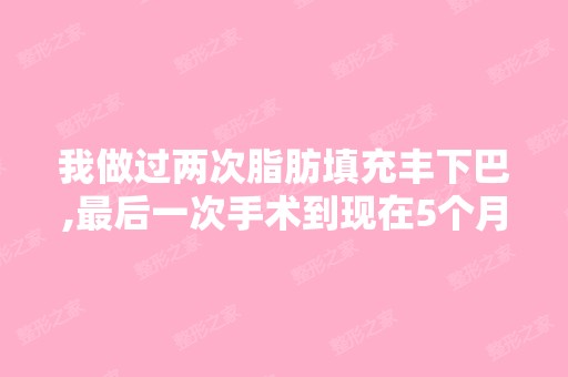 我做过两次脂肪填充丰下巴,后一次手术到现在5个月了,一开始效...