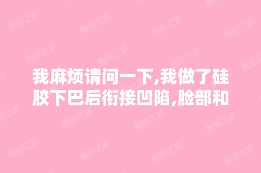 我麻烦请问一下,我做了硅胶下巴后衔接凹陷,脸部和下巴明显过渡... ...