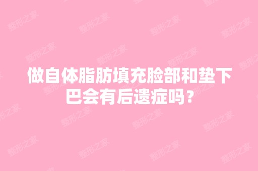 做自体脂肪填充脸部和垫下巴会有后遗症吗？