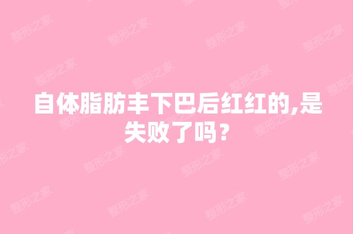 自体脂肪丰下巴后红红的,是失败了吗？