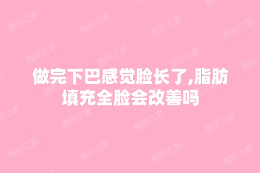 做完下巴感觉脸长了,脂肪填充全脸会改善吗