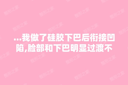 ...我做了硅胶下巴后衔接凹陷,脸部和下巴明显过渡不自然,然后用...