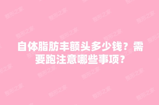 自体脂肪丰额头多少钱？需要跑注意哪些事项？