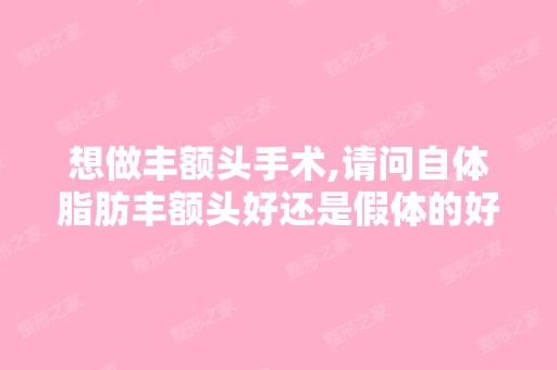 想做丰额头手术,请问自体脂肪丰额头好还是假体的好？