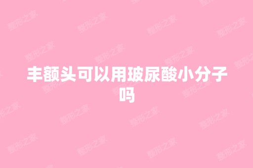 丰额头可以用玻尿酸小分子吗