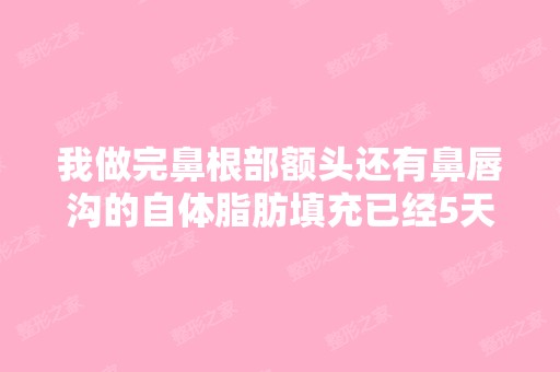 我做完鼻根部额头还有鼻唇沟的自体脂肪填充已经5天了,为什么还没...