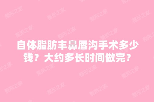 自体脂肪丰鼻唇沟手术多少钱？大约多长时间做完？