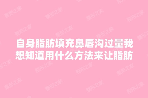 自身脂肪填充鼻唇沟过量我想知道用什么方法来让脂肪消的更快些