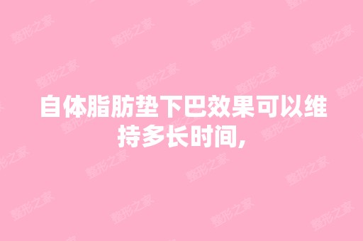 自体脂肪垫下巴效果可以维持多长时间,