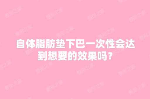 自体脂肪垫下巴一次性会达到想要的效果吗？