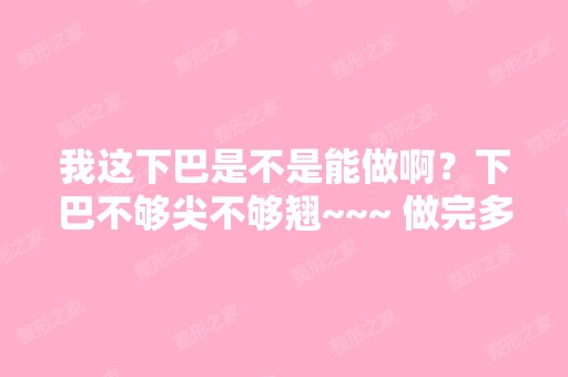 我这下巴是不是能做啊？下巴不够尖不够翘~~~ 做完多久可以恢复呢... ....