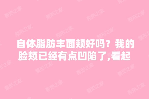 自体脂肪丰面颊好吗？我的脸颊已经有点凹陷了,看起来很显老,想... ...