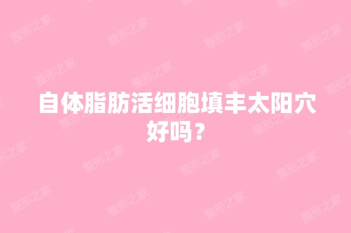 自体脂肪活细胞填丰太阳穴好吗？