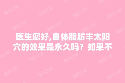 医生您好,自体脂肪丰太阳穴的效果是永久吗？如果不是,它的大约... ...