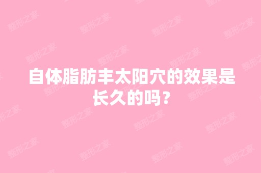 自体脂肪丰太阳穴的效果是长久的吗？