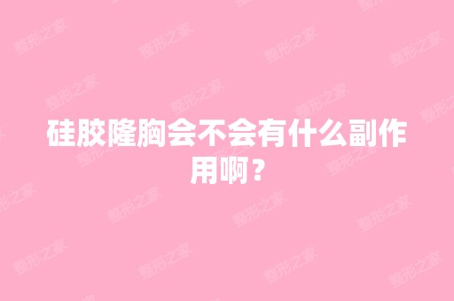 硅胶隆胸会不会有什么副作用啊？