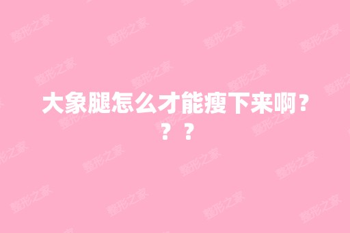 大象腿怎么才能瘦下来啊？？？