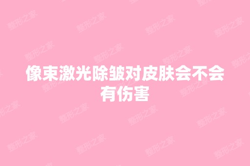 像束激光除皱对皮肤会不会有伤害