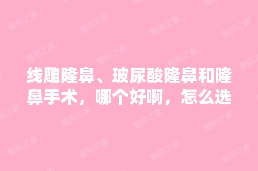 隆鼻、玻尿酸隆鼻和隆鼻手术，哪个好啊，怎么选？