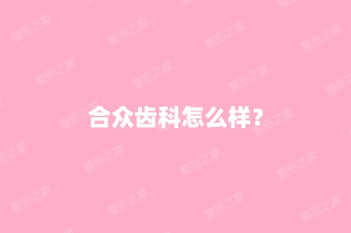 合众齿科怎么样？